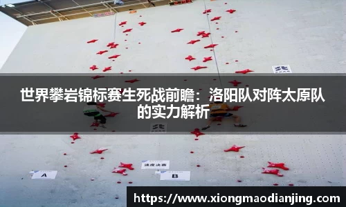 世界攀岩锦标赛生死战前瞻：洛阳队对阵太原队的实力解析