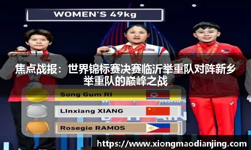 焦点战报：世界锦标赛决赛临沂举重队对阵新乡举重队的巅峰之战